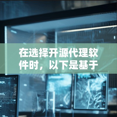 在选择开源代理软件时，以下是基于您的需求和考虑因素的分步建议