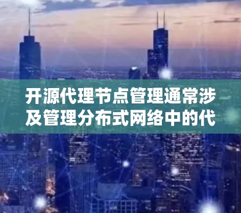开源代理节点管理通常涉及管理分布式网络中的代理节点,确保它们能够高效、可靠地运行。以下是一些与开源代理节点管理相关的常见工具和框架,以及如何设计和部署一个代理节点管理系统的建议 开源代理节点管理通常涉及管理分布式网络中的代理节点,确保它们能够高效、可靠地运行。以下是一些与开源代理节点管理相关的常见工具和框架,以及如何设计和部署一个代理节点管理系统的建议