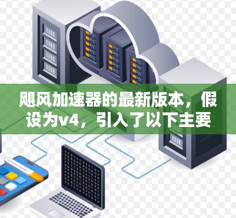 飓风加速器的最新版本，假设为v4，引入了以下主要改进和功能
