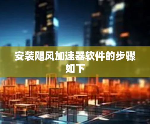 安装飓风加速器软件的步骤如下 安装飓风加速器软件的步骤如下