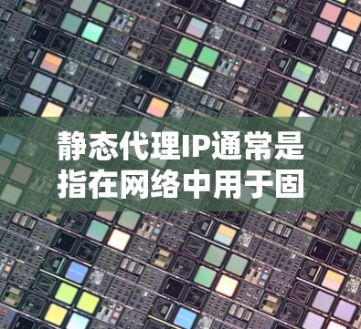静态代理IP通常是指在网络中用于固定IP地址的代理服务器或设备。与动态代理IP不同,静态代理IP会将请求直接转发到指定的目标IP地址,而不是根据负载或其他条件动态分配 静态代理IP通常是指在网络中用于固定IP地址的代理服务器或设备。与动态代理IP不同,静态代理IP会将请求直接转发到指定的目标IP地址,而不是根据负载或其他条件动态分配
