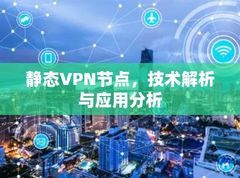 静态VPN节点,技术解析与应用分析 静态VPN节点,技术解析与应用分析