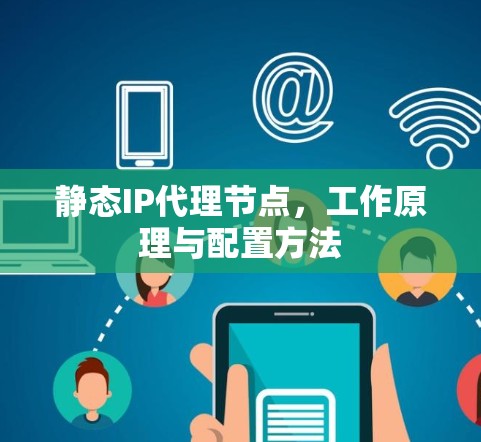静态IP代理节点,工作原理与配置方法 静态IP代理节点,工作原理与配置方法
