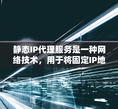 静态IP代理服务是一种网络技术,用于将固定IP地址分配给特定的服务器或服务,确保其始终可用并易于访问。以下是对静态IP代理服务的详细分析和总结 静态IP代理服务是一种网络技术,用于将固定IP地址分配给特定的服务器或服务,确保其始终可用并易于访问。以下是对静态IP代理服务的详细分析和总结