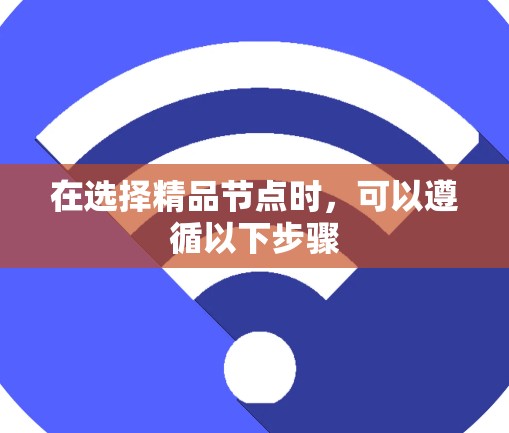 在选择精品节点时,可以遵循以下步骤 在选择精品节点时,可以遵循以下步骤