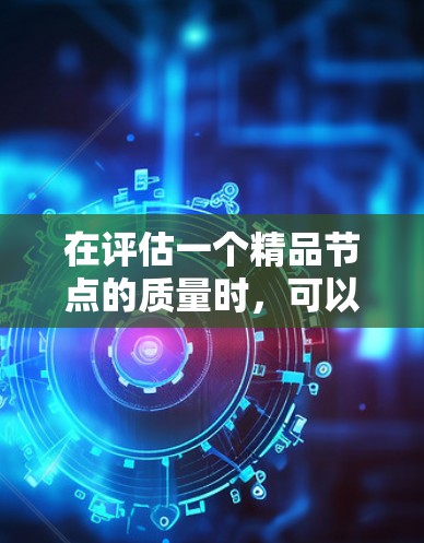 在评估一个精品节点的质量时，可以按照以下步骤进行