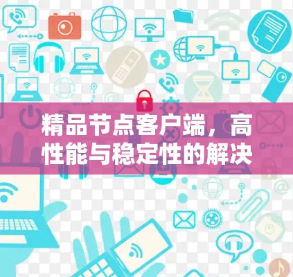 精品节点客户端，高性能与稳定性的解决方案