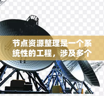 节点资源整理是一个系统性的工程，涉及多个维度的数据收集、整理和分析。以下是对节点资源整理的总结和建议