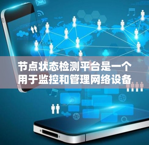 节点状态检测平台是一个用于监控和管理网络设备状态的系统，主要功能包括设备状态检测、性能监控、故障预警、配置管理和日志记录。以下是对这个平台的详细分析和选择建议
