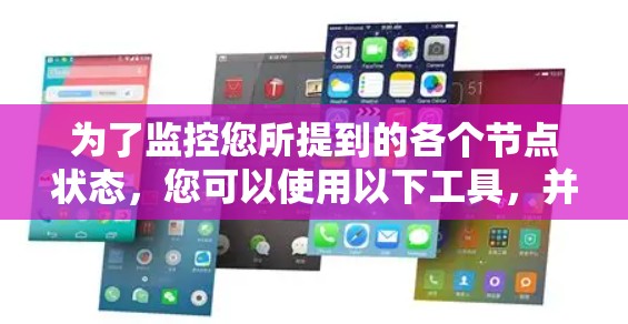 为了监控您所提到的各个节点状态,您可以使用以下工具,并按照以下步骤进行配置和使用 为了监控您所提到的各个节点状态,您可以使用以下工具,并按照以下步骤进行配置和使用