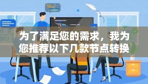 为了满足您的需求，我为您推荐以下几款节点转换工具，并根据您的具体情况提供选择建议