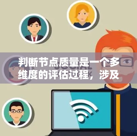 判断节点质量是一个多维度的评估过程，涉及对节点在各方面表现的综合分析。以下是对节点质量评估的详细框架