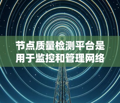 节点质量检测平台是用于监控和管理网络节点或分布式系统中各个节点的健康状态和性能指标的系统。这样的平台通常用于确保网络节点的可用性、性能和数据准确性,帮助管理员或开发者实时发现问题并进行处理 节点质量检测平台是用于监控和管理网络节点或分布式系统中各个节点的健康状态和性能指标的系统。这样的平台通常用于确保网络节点的可用性、性能和数据准确性,帮助管理员或开发者实时发现问题并进行处理