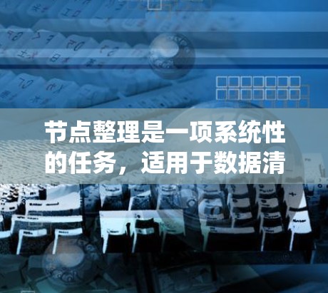 节点整理是一项系统性的任务,适用于数据清理、网络分析等领域。以下是对该过程的总结和步骤指南,帮助您有效整理节点信息 节点整理是一项系统性的任务,适用于数据清理、网络分析等领域。以下是对该过程的总结和步骤指南,帮助您有效整理节点信息