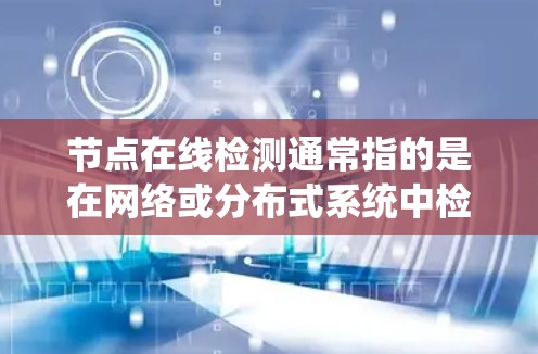 节点在线检测通常指的是在网络或分布式系统中检测某个节点是否在线、是否正常运行。以下是一些常见的方法和工具,可以帮助你实现节点在线检测 节点在线检测通常指的是在网络或分布式系统中检测某个节点是否在线、是否正常运行。以下是一些常见的方法和工具,可以帮助你实现节点在线检测