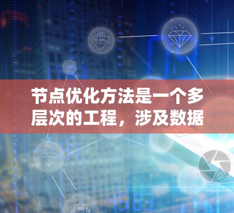 节点优化方法是一个多层次的工程，涉及数据处理、算法选择、硬件利用和模型结构等多个方面。以下是对节点优化方法的系统化总结