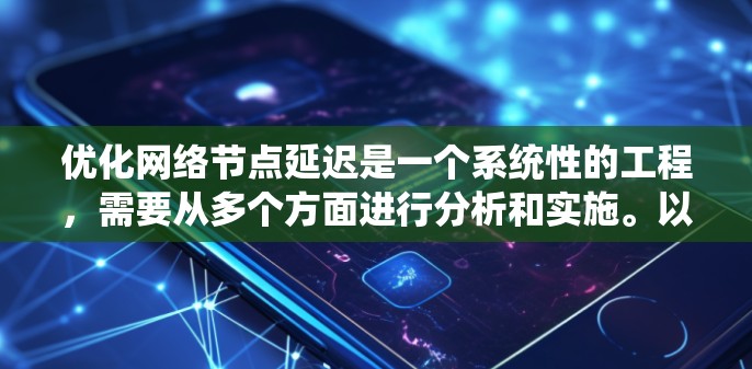 优化网络节点延迟是一个系统性的工程,需要从多个方面进行分析和实施。以下是一个有条理的优化步骤指南,帮助您有效减少节点延迟,提升网络性能 优化网络节点延迟是一个系统性的工程,需要从多个方面进行分析和实施。以下是一个有条理的优化步骤指南,帮助您有效减少节点延迟,提升网络性能