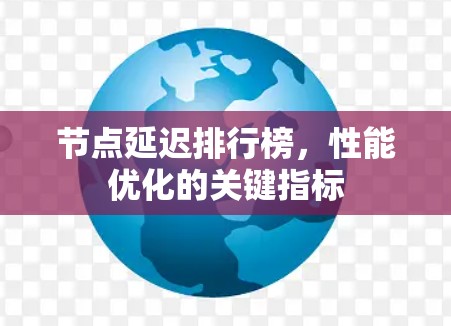 节点延迟排行榜，性能优化的关键指标