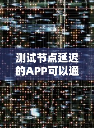 测试节点延迟的APP可以通过以下步骤进行 测试节点延迟的APP可以通过以下步骤进行