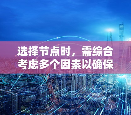 选择节点时,需综合考虑多个因素以确保最佳性能和效率。以下是针对不同因素的详细指导 选择节点时,需综合考虑多个因素以确保最佳性能和效率。以下是针对不同因素的详细指导