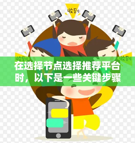 在选择节点选择推荐平台时，以下是一些关键步骤和考虑因素，帮助你做出明智的决定