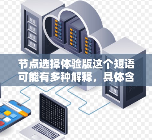 节点选择体验版这个短语可能有多种解释，具体含义取决于上下文。以下是一些可能的解释和相关信息