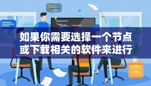 如果你需要选择一个节点或下载相关的软件来进行网络管理、安全测试等操作，以下是一些常用的工具和方法