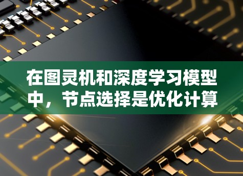 在图灵机和深度学习模型中，节点选择是优化计算效率和模型性能的关键环节。以下是一些有效的节点选择技巧和方法