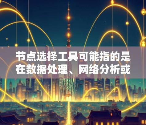 节点选择工具可能指的是在数据处理、网络分析或机器学习等领域中,用于选择特定节点的一种工具或方法。以下是一些可能的解释和相关工具 节点选择工具可能指的是在数据处理、网络分析或机器学习等领域中,用于选择特定节点的一种工具或方法。以下是一些可能的解释和相关工具