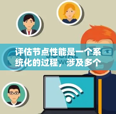 评估节点性能是一个系统化的过程,涉及多个方面的考量。以下是一个有条理的评估步骤和方法 评估节点性能是一个系统化的过程,涉及多个方面的考量。以下是一个有条理的评估步骤和方法