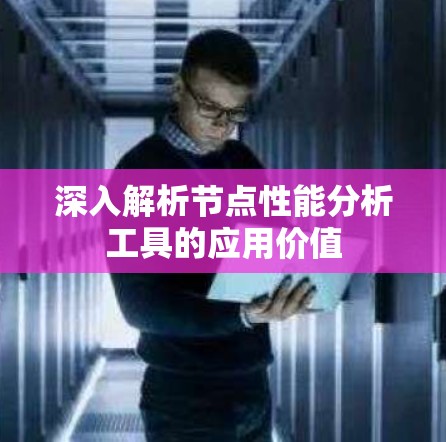 深入解析节点性能分析工具的应用价值 深入解析节点性能分析工具的应用价值