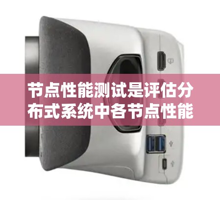 节点性能测试是评估分布式系统中各节点性能的关键环节，确保系统稳定高效运行。以下是对节点性能测试的详细分析和总结