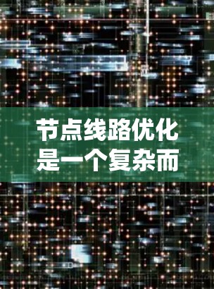 节点线路优化是一个复杂而重要的网络管理任务，涉及多个方面的综合考虑。以下是对该问题的系统性总结和解决方案