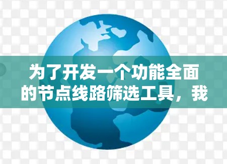 为了开发一个功能全面的节点线路筛选工具,我们可以按照以下步骤进行 为了开发一个功能全面的节点线路筛选工具,我们可以按照以下步骤进行