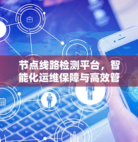 节点线路检测平台，智能化运维保障与高效管理