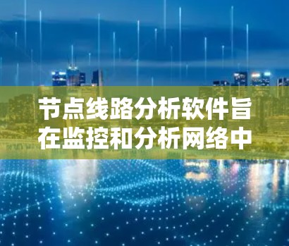节点线路分析软件旨在监控和分析网络中数据流动的路径,帮助用户检测故障、优化性能和确保网络稳定。以下是对该软件的详细分析和总结 节点线路分析软件旨在监控和分析网络中数据流动的路径,帮助用户检测故障、优化性能和确保网络稳定。以下是对该软件的详细分析和总结