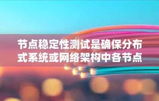 节点稳定性测试是确保分布式系统或网络架构中各节点在不同负载和故障情况下能够正常运行的重要过程。为了帮助您进行节点稳定性测试，有许多工具和技术可以使用。以下是一些常用的节点稳定性测试工具和技术