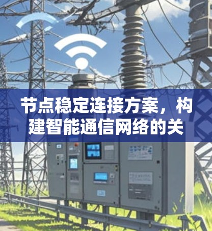 节点稳定连接方案,构建智能通信网络的关键技术 节点稳定连接方案,构建智能通信网络的关键技术