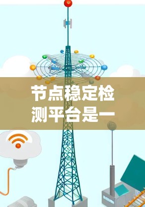 节点稳定检测平台是一种用于监控和管理网络节点状态的系统,旨在确保网络节点的稳定运行。以下是对该平台的详细分析和解释 节点稳定检测平台是一种用于监控和管理网络节点状态的系统,旨在确保网络节点的稳定运行。以下是对该平台的详细分析和解释