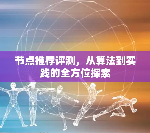 节点推荐评测，从算法到实践的全方位探索