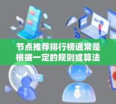 节点推荐排行榜通常是根据一定的规则或算法，从一组节点中挑选出最符合某些特定指标的节点进行排序。常见的节点推荐场景包括社交网络、协作平台、推荐系统等。以下是一些常见的节点推荐方法和指标