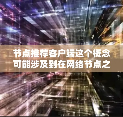 节点推荐客户端这个概念可能涉及到在网络节点之间推荐连接的客户端应用。以下是一些可能的解释和建议