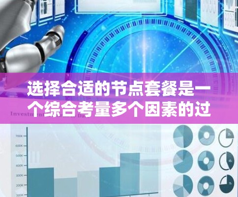 选择合适的节点套餐是一个综合考量多个因素的过程。以下是根据您的需求整理出的步骤和建议 选择合适的节点套餐是一个综合考量多个因素的过程。以下是根据您的需求整理出的步骤和建议