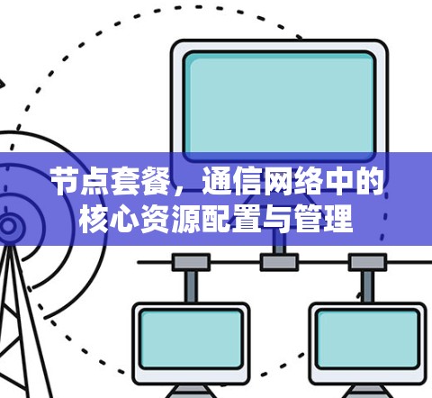 节点套餐，通信网络中的核心资源配置与管理