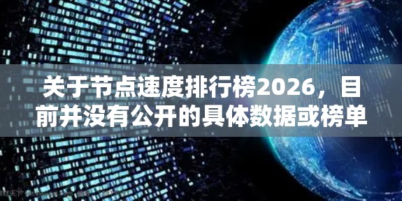 关于节点速度排行榜2026,目前并没有公开的具体数据或榜单可以提供详细信息。不过,根据技术发展趋势和行业动态,我们可以推测未来几年(包括2026年)网络节点速度的排行榜可能会受到以下因素的影响 关于节点速度排行榜2026,目前并没有公开的具体数据或榜单可以提供详细信息。不过,根据技术发展趋势和行业动态,我们可以推测未来几年(包括2026年)网络节点速度的排行榜可能会受到以下因素的影响