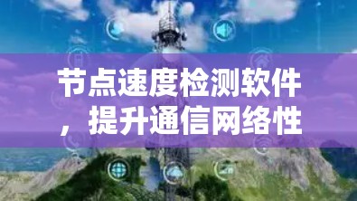 节点速度检测软件，提升通信网络性能的关键工具