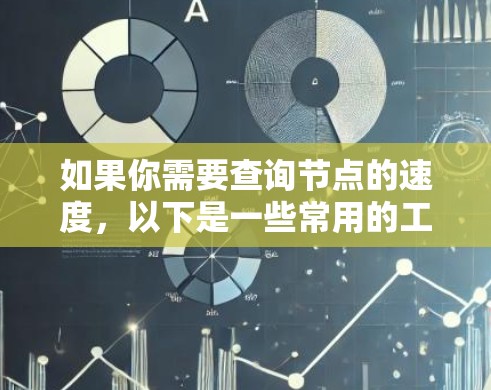 如果你需要查询节点的速度,以下是一些常用的工具和方法,帮助你有效地监控节点的性能 如果你需要查询节点的速度,以下是一些常用的工具和方法,帮助你有效地监控节点的性能