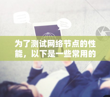 为了测试网络节点的性能，以下是一些常用的工具和方法