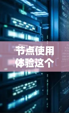 节点使用体验这个概念在不同的上下文中可能有不同的含义,但通常涉及到如何有效地使用、管理和优化节点(在某些技术或数据分析的场景中)以下是一些可能的解释和相关建议 节点使用体验这个概念在不同的上下文中可能有不同的含义,但通常涉及到如何有效地使用、管理和优化节点(在某些技术或数据分析的场景中)以下是一些可能的解释和相关建议