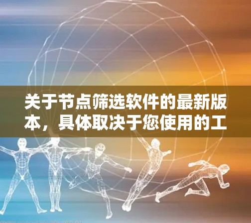 关于节点筛选软件的最新版本,具体取决于您使用的工具或平台。以下是一些常见的节点筛选软件及其最新版本信息 关于节点筛选软件的最新版本,具体取决于您使用的工具或平台。以下是一些常见的节点筛选软件及其最新版本信息